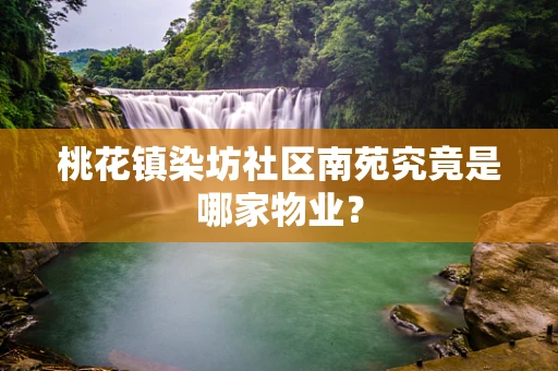 桃花镇染坊社区南苑究竟是哪家物业？