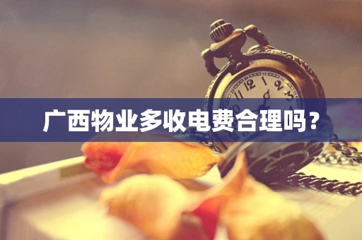 广西物业多收电费合理吗？
