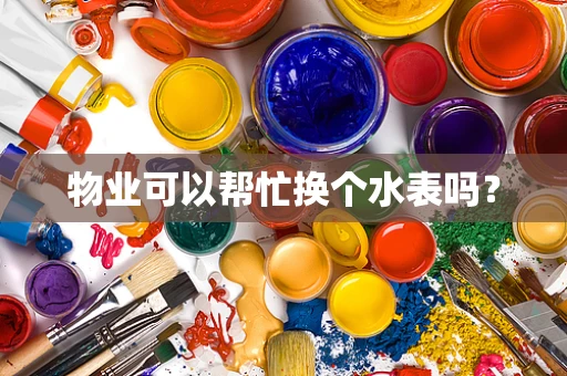 物业可以帮忙换个水表吗？