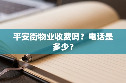 平安街物业收费吗？电话是多少？