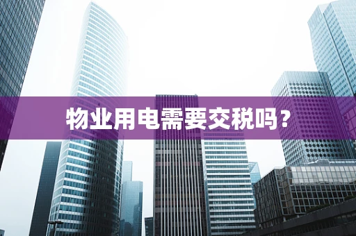 物业用电需要交税吗？