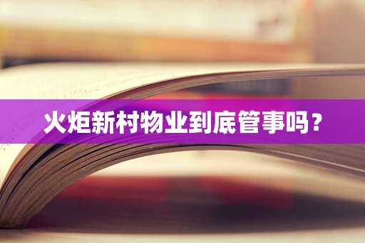 火炬新村物业到底管事吗？