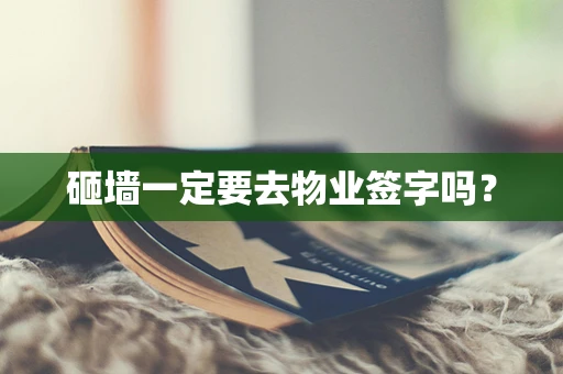 砸墙一定要去物业签字吗？