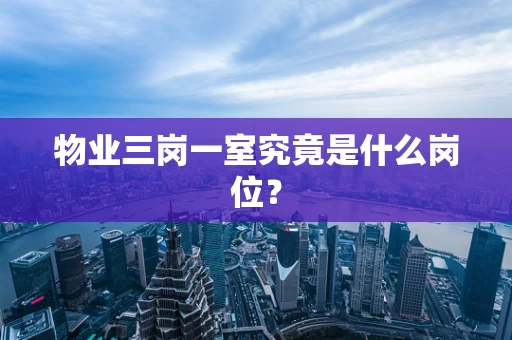 物业三岗一室究竟是什么岗位？