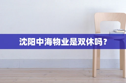 沈阳中海物业是双休吗？
