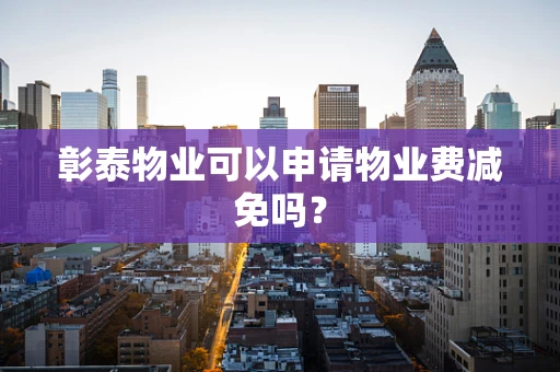 彰泰物业可以申请物业费减免吗？