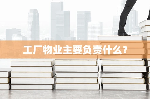 工厂物业主要负责什么？