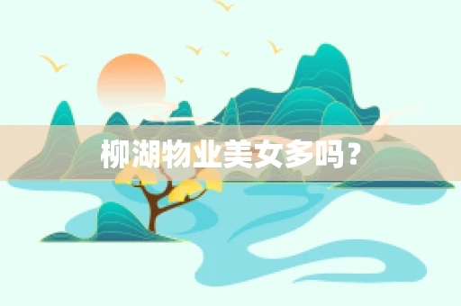 柳湖物业美女多吗？
