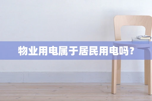 物业用电属于居民用电吗？