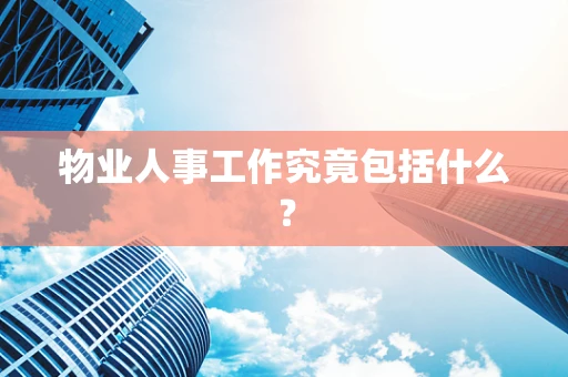 物业人事工作究竟包括什么？