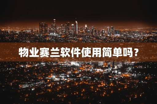 物业赛兰软件使用简单吗？