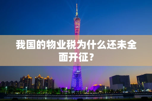 我国的物业税为什么还未全面开征？