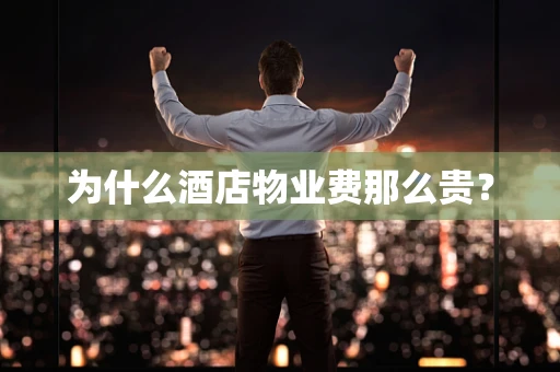 为什么酒店物业费那么贵？