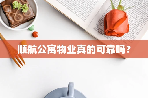 顺航公寓物业真的可靠吗？