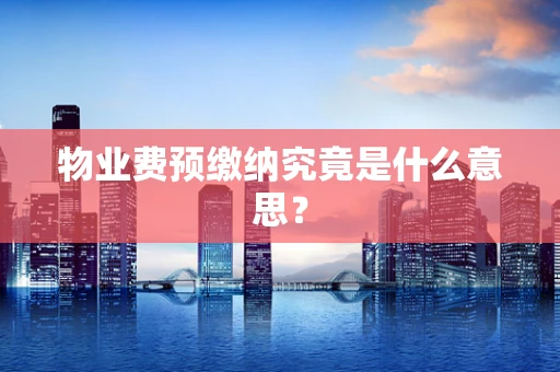 物业费预缴纳究竟是什么意思？
