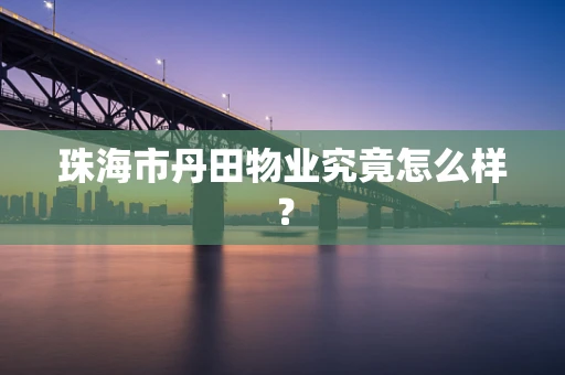 珠海市丹田物业究竟怎么样？