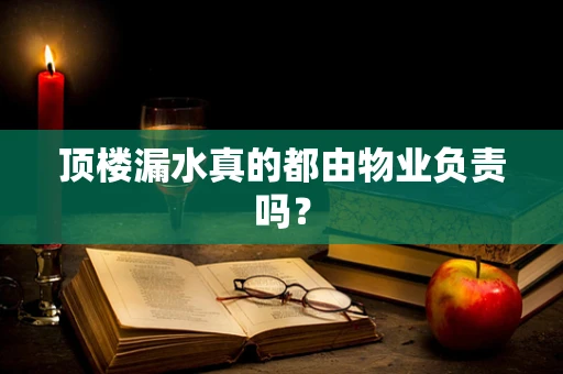 顶楼漏水真的都由物业负责吗？
