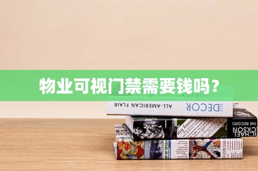 物业可视门禁需要钱吗？