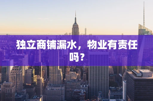 独立商铺漏水，物业有责任吗？