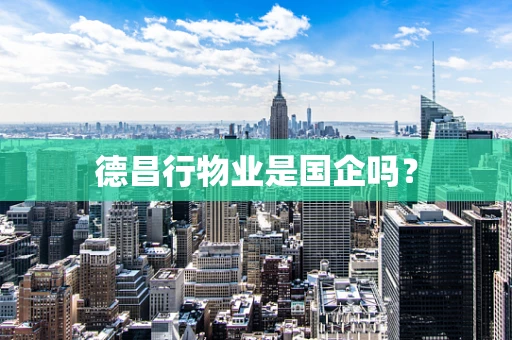 德昌行物业是国企吗？