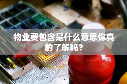 物业费包含是什么意思你真的了解吗？