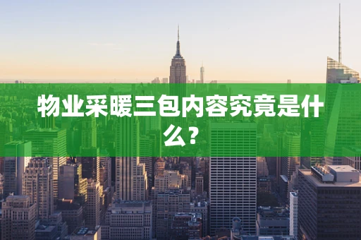 物业采暖三包内容究竟是什么？