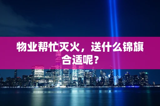 物业帮忙灭火，送什么锦旗合适呢？