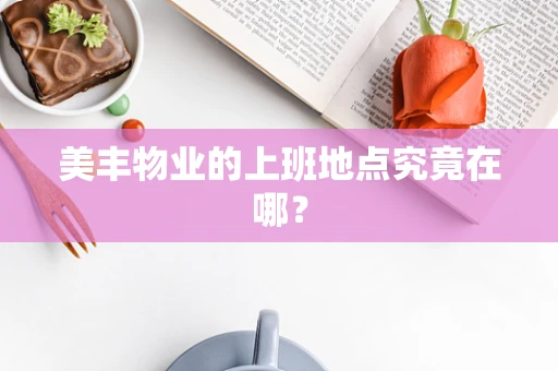 美丰物业的上班地点究竟在哪？
