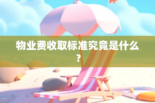 物业费收取标准究竟是什么？