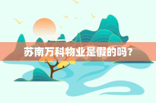 苏南万科物业是假的吗？