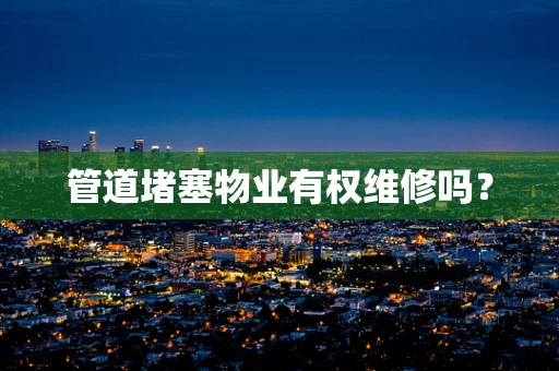 管道堵塞物业有权维修吗？
