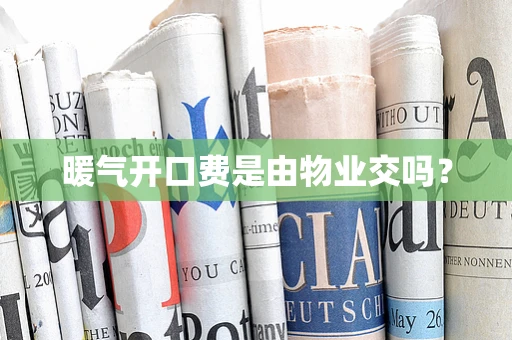 暖气开口费是由物业交吗？