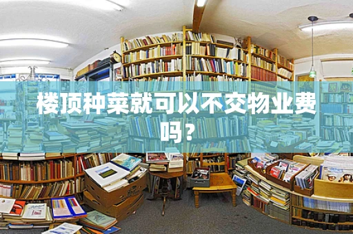 楼顶种菜就可以不交物业费吗？