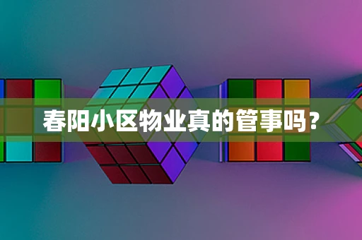 春阳小区物业真的管事吗？