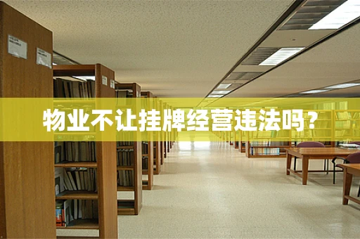 物业不让挂牌经营违法吗？