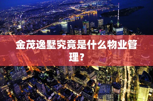 金茂逸墅究竟是什么物业管理？