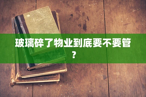 玻璃碎了物业到底要不要管？