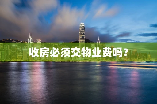 收房必须交物业费吗？