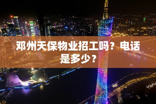 邓州天保物业招工吗？电话是多少？