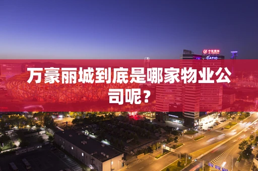 万豪丽城到底是哪家物业公司呢？