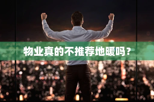 物业真的不推荐地暖吗？