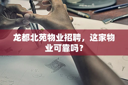龙都北苑物业招聘，这家物业可靠吗？