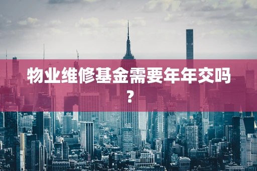 物业维修基金需要年年交吗？