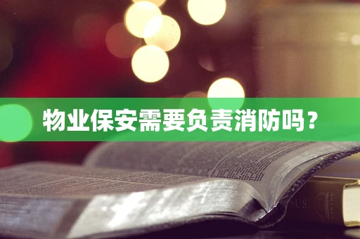 物业保安需要负责消防吗？