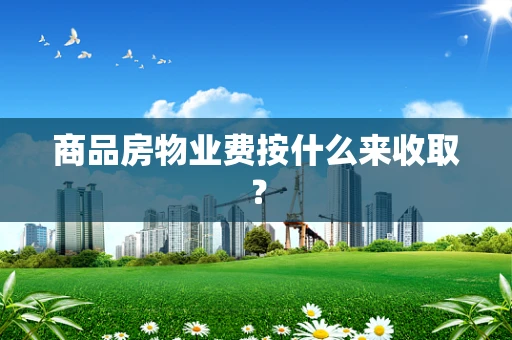 商品房物业费按什么来收取？