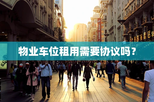 物业车位租用需要协议吗？