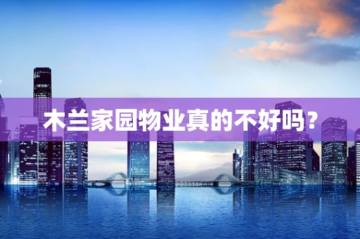木兰家园物业真的不好吗？