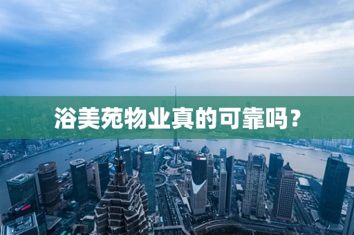浴美苑物业真的可靠吗？