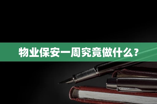 物业保安一周究竟做什么？