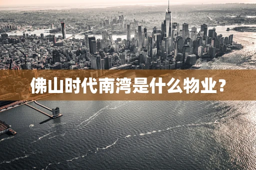 佛山时代南湾是什么物业？